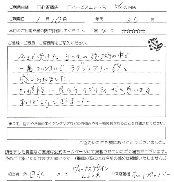 今まで受けたまつ毛の施術の中で一番ていねいでラグジェリー感を感じられました。お値段に見合うクオリティだと思います。ありがとうございました。