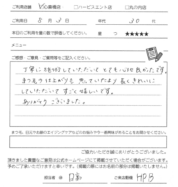 丁寧に施術していただいてとても心地良かったです。まつ毛の仕上がりも思っていたより長くきれいにしていただいてすごく嬉しいです。ありがとうございました。